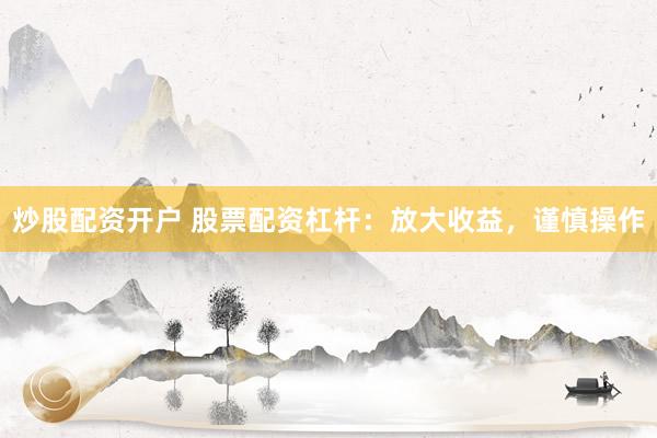 炒股配资开户 股票配资杠杆：放大收益，谨慎操作