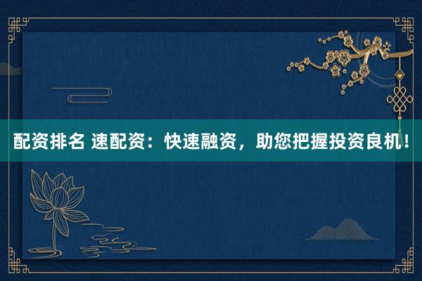 配资排名 速配资：快速融资，助您把握投资良机！