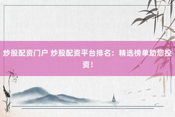 炒股配资门户 炒股配资平台排名：精选榜单助您投资！