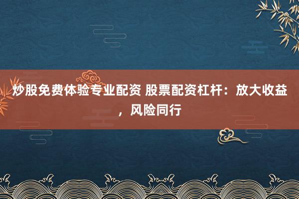 炒股免费体验专业配资 股票配资杠杆：放大收益，风险同行