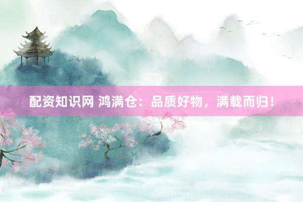 配资知识网 鸿满仓：品质好物，满载而归！
