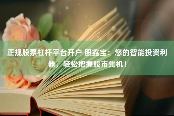 正规股票杠杆平台开户 股鑫宝：您的智能投资利器，轻松把握股市先机！