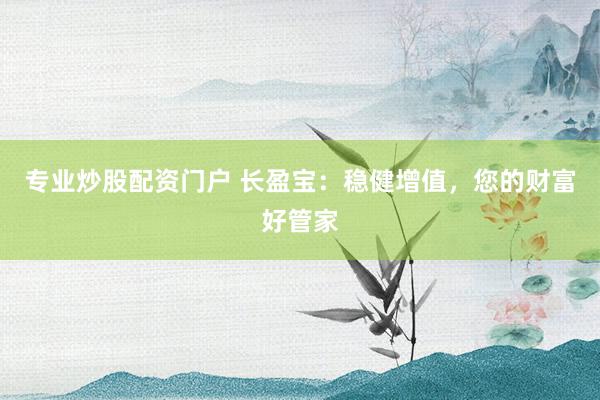 专业炒股配资门户 长盈宝：稳健增值，您的财富好管家