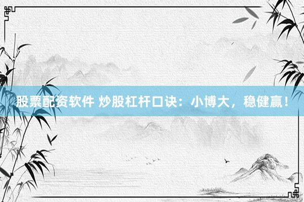 股票配资软件 炒股杠杆口诀：小博大，稳健赢！
