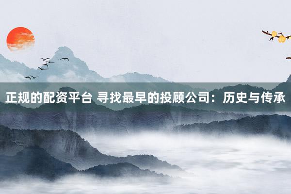 正规的配资平台 寻找最早的投顾公司：历史与传承