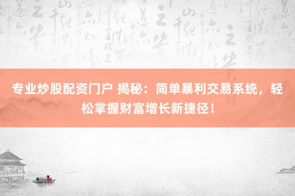 专业炒股配资门户 揭秘：简单暴利交易系统，轻松掌握财富增长新捷径！