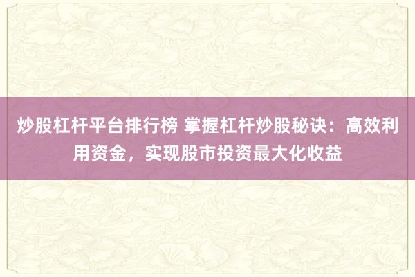 炒股杠杆平台排行榜 掌握杠杆炒股秘诀：高效利用资金，实现股市投资最大化收益
