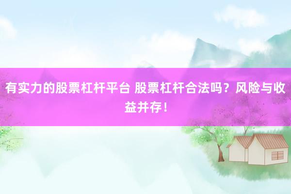 有实力的股票杠杆平台 股票杠杆合法吗？风险与收益并存！