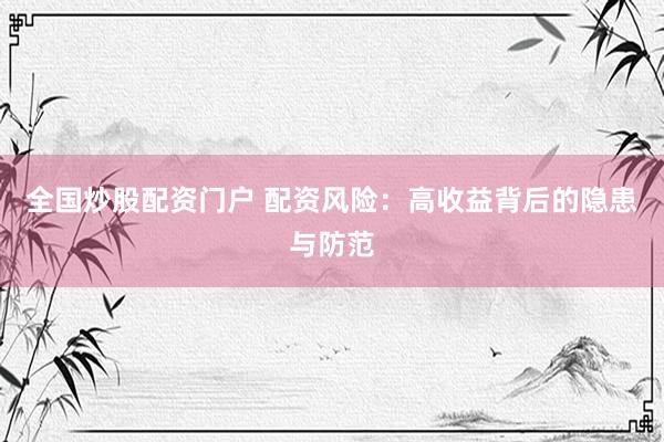 全国炒股配资门户 配资风险：高收益背后的隐患与防范