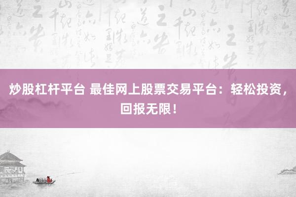 炒股杠杆平台 最佳网上股票交易平台：轻松投资，回报无限！