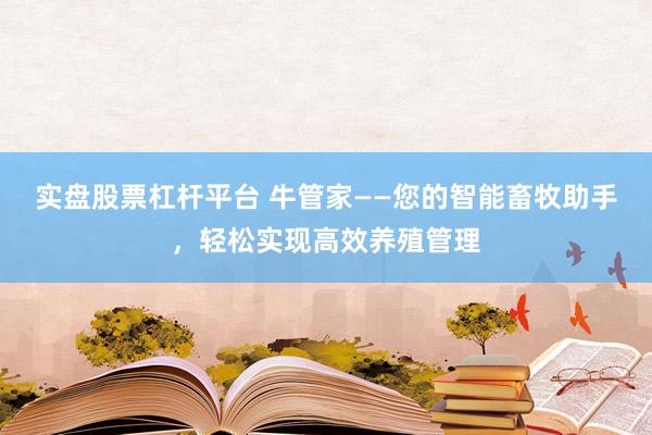 实盘股票杠杆平台 牛管家——您的智能畜牧助手，轻松实现高效养殖管理