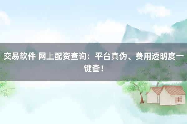 交易软件 网上配资查询：平台真伪、费用透明度一键查！