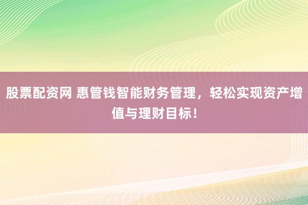 股票配资网 惠管钱智能财务管理，轻松实现资产增值与理财目标！