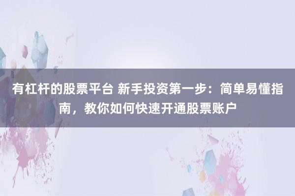 有杠杆的股票平台 新手投资第一步：简单易懂指南，教你如何快速开通股票账户