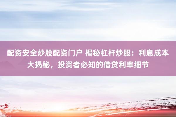 配资安全炒股配资门户 揭秘杠杆炒股：利息成本大揭秘，投资者必知的借贷利率细节
