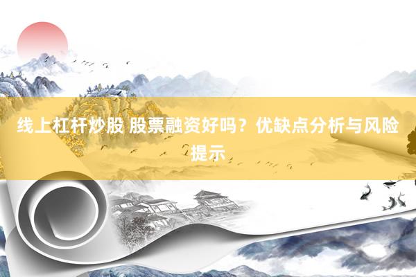 线上杠杆炒股 股票融资好吗？优缺点分析与风险提示