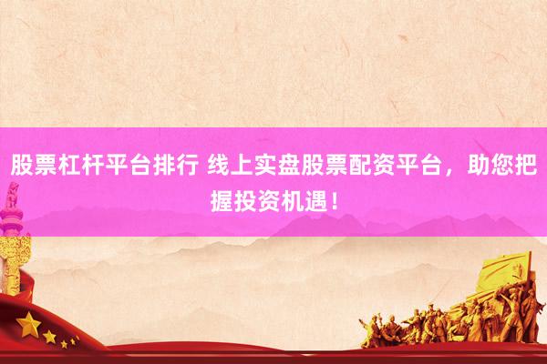 股票杠杆平台排行 线上实盘股票配资平台，助您把握投资机遇！