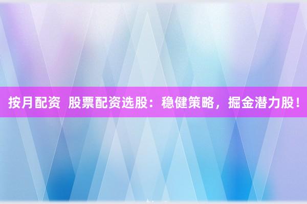 按月配资  股票配资选股：稳健策略，掘金潜力股！