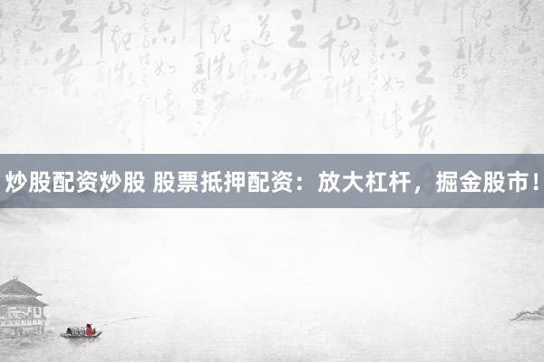 炒股配资炒股 股票抵押配资：放大杠杆，掘金股市！