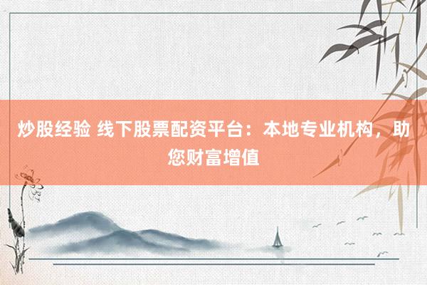 炒股经验 线下股票配资平台：本地专业机构，助您财富增值