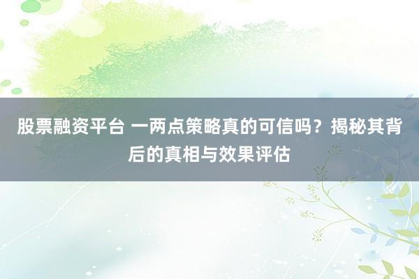 股票融资平台 一两点策略真的可信吗？揭秘其背后的真相与效果评估