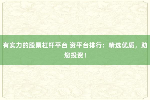 有实力的股票杠杆平台 资平台排行：精选优质，助您投资！