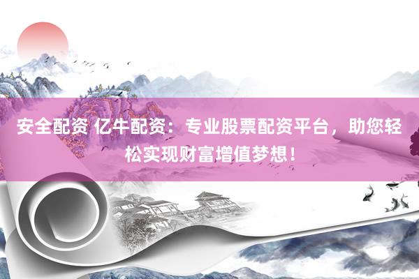 安全配资 亿牛配资：专业股票配资平台，助您轻松实现财富增值梦想！