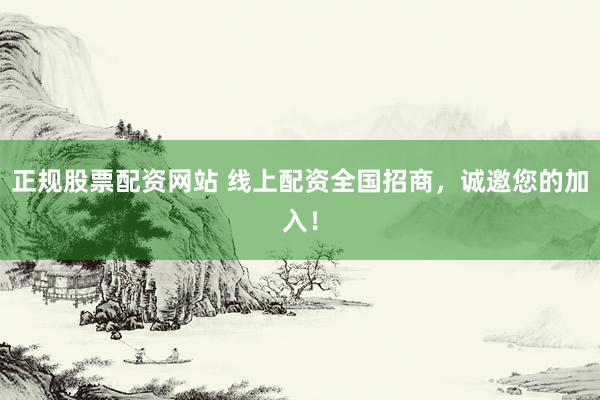 正规股票配资网站 线上配资全国招商，诚邀您的加入！