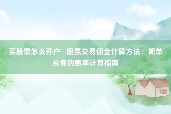 买股票怎么开户   股票交易佣金计算方法：简单易懂的费率计算指南