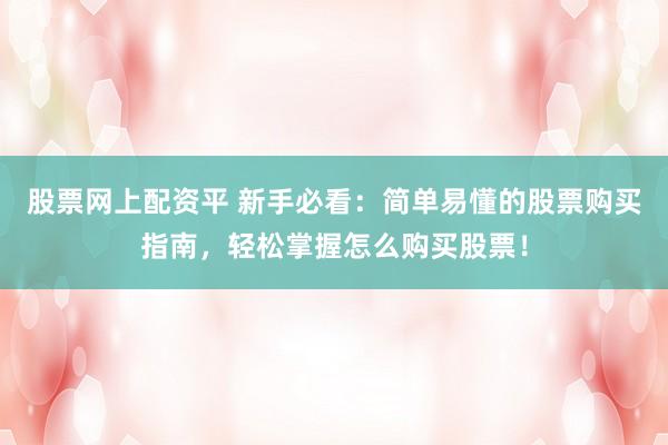 股票网上配资平 新手必看：简单易懂的股票购买指南，轻松掌握怎么购买股票！