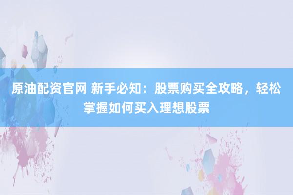 原油配资官网 新手必知：股票购买全攻略，轻松掌握如何买入理想股票