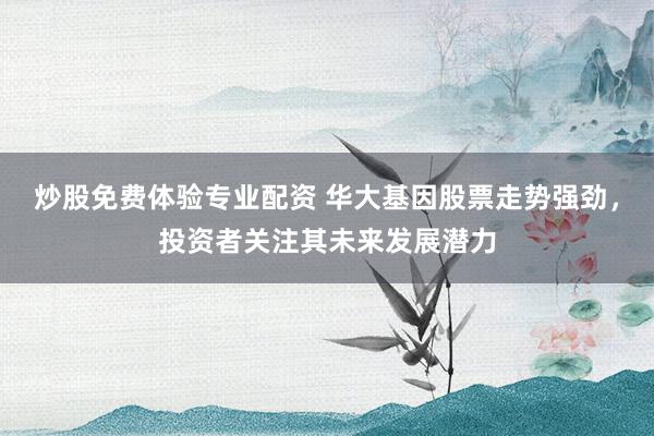 炒股免费体验专业配资 华大基因股票走势强劲，投资者关注其未来发展潜力
