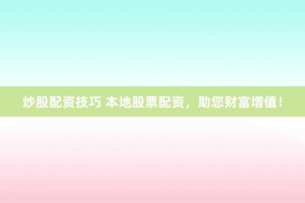 炒股配资技巧 本地股票配资，助您财富增值！