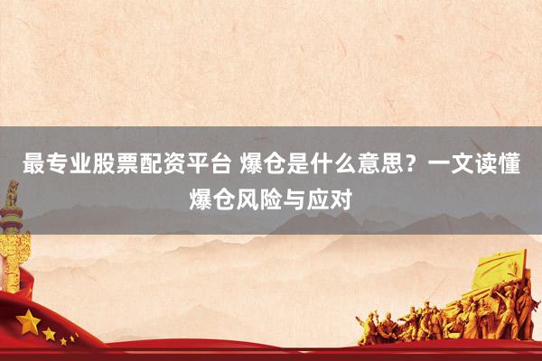 最专业股票配资平台 爆仓是什么意思？一文读懂爆仓风险与应对