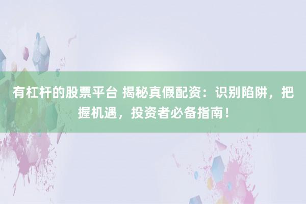 有杠杆的股票平台 揭秘真假配资：识别陷阱，把握机遇，投资者必备指南！