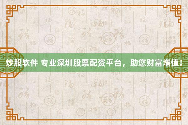 炒股软件 专业深圳股票配资平台，助您财富增值！