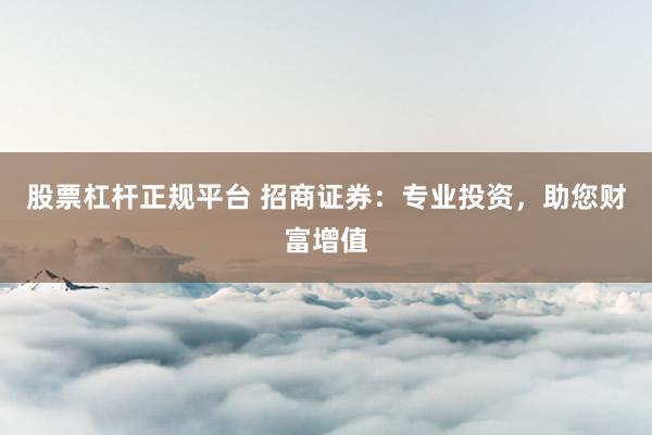 股票杠杆正规平台 招商证券：专业投资，助您财富增值