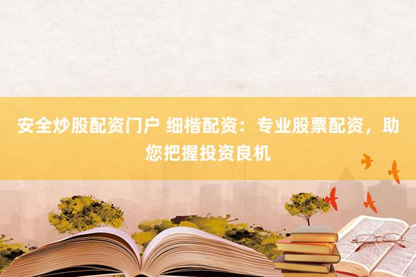 安全炒股配资门户 细楷配资：专业股票配资，助您把握投资良机