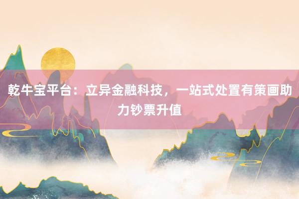 乾牛宝平台：立异金融科技，一站式处置有策画助力钞票升值