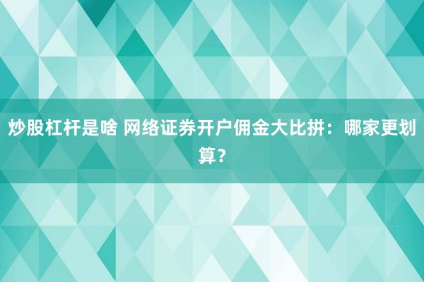 炒股杠杆是啥 网络证券开户佣金大比拼:哪家更划算?