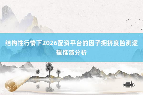 结构性行情下2026配资平台的因子拥挤度监测逻辑推演分析