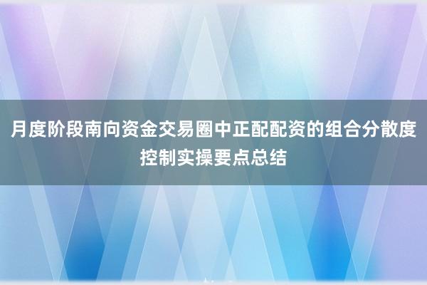 月度阶段南向资金交易圈中正配配资的组合分散度控制实操要点总结