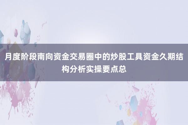 月度阶段南向资金交易圈中的炒股工具资金久期结构分析实操要点总