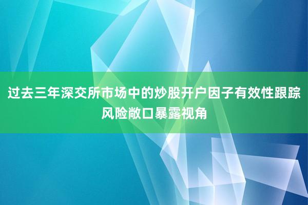 过去三年深交所市场中的炒股开户因子有效性跟踪风险敞口暴露视角