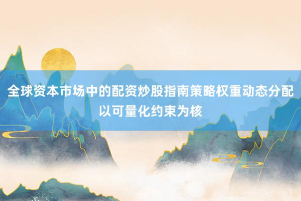 全球资本市场中的配资炒股指南策略权重动态分配以可量化约束为核