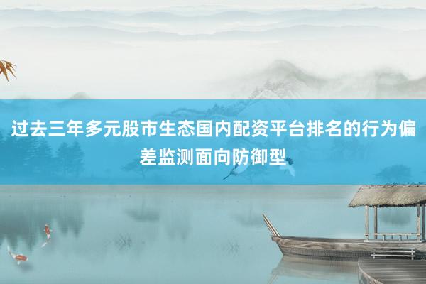 过去三年多元股市生态国内配资平台排名的行为偏差监测面向防御型